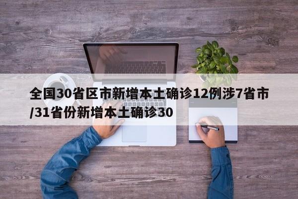 全国30省区市新增本土确诊12例涉7省市/31省份新增本土确诊30