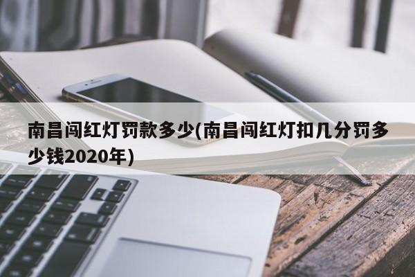 南昌闯红灯罚款多少(南昌闯红灯扣几分罚多少钱2020年)