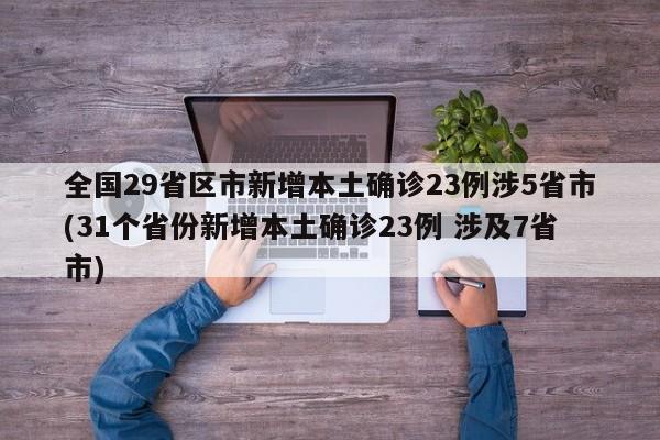 全国29省区市新增本土确诊23例涉5省市(31个省份新增本土确诊23例 涉及7省市)