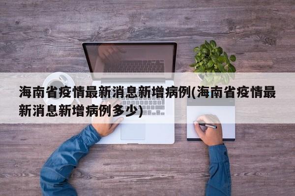 海南省疫情最新消息新增病例(海南省疫情最新消息新增病例多少)