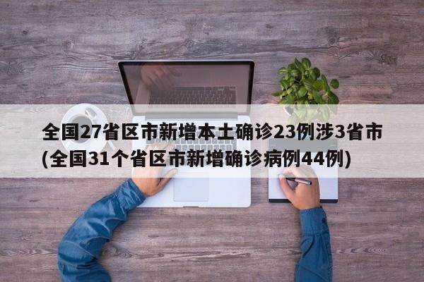 全国27省区市新增本土确诊23例涉3省市(全国31个省区市新增确诊病例44例)