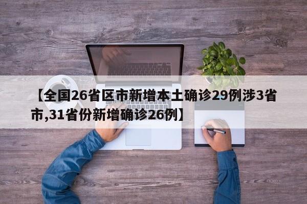 【全国26省区市新增本土确诊29例涉3省市,31省份新增确诊26例】