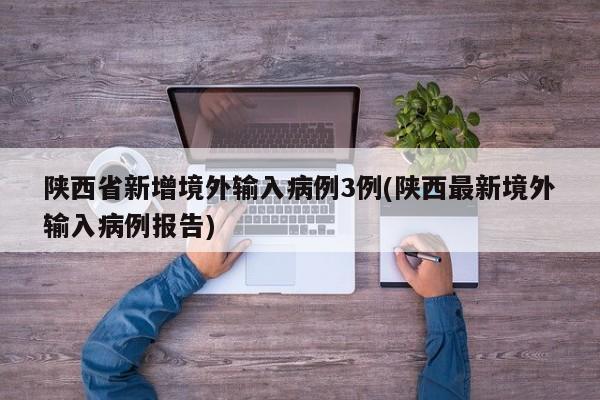 陕西省新增境外输入病例3例(陕西最新境外输入病例报告)