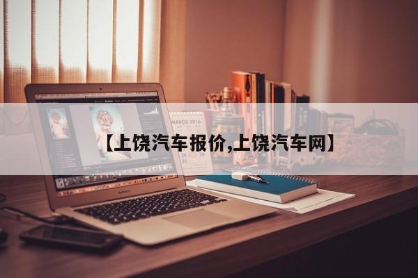 【上饶汽车报价,上饶汽车网】