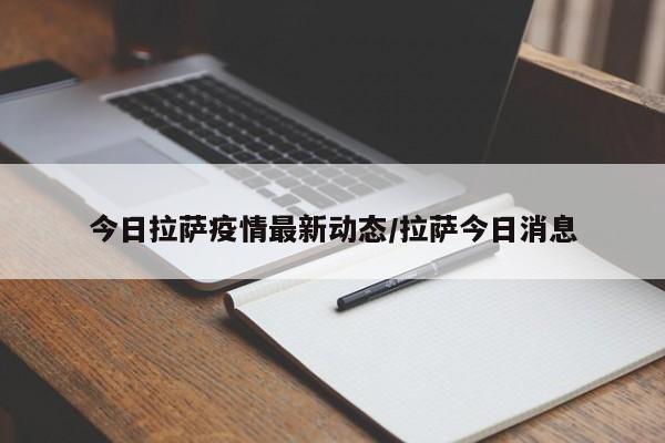 今日拉萨疫情最新动态/拉萨今日消息