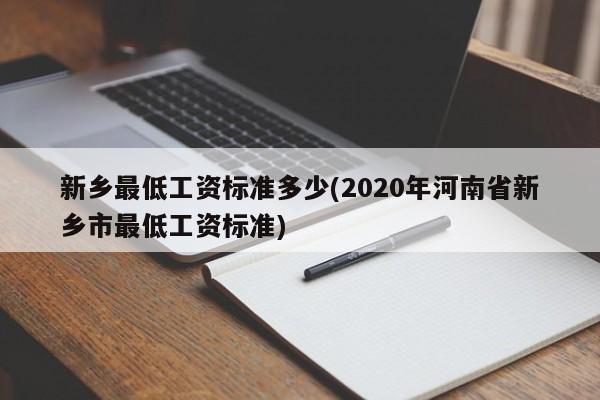 新乡最低工资标准多少(2020年河南省新乡市最低工资标准)