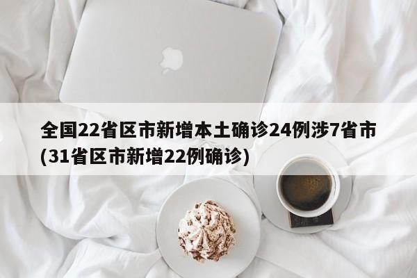 全国22省区市新增本土确诊24例涉7省市(31省区市新增22例确诊)