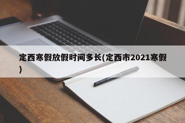 定西寒假放假时间多长(定西市2021寒假)